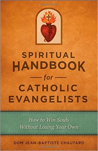 Spiritual Handbook for Catholic Evangelists: How to Win Souls Without Losing Your Own/  Dom Jean-Baptiste Chautard