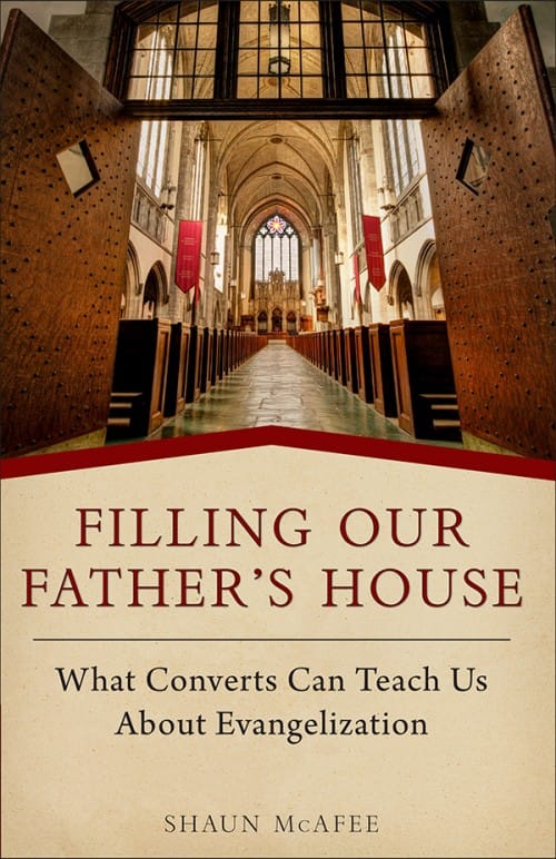 Filling Our Father’s House What Converts Can Teach Us about Evangelization by Shaun A. McAfee