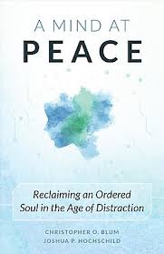 Mind at Peace, A Reclaiming an Ordered Soul in the Age of Distraction / Christopher O Blum & Joshua P Hochschild