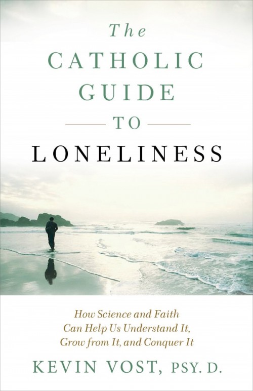 Catholic Guide to Loneliness How Science and Faith Can Help Us Understand It, Grow from It, and Conquer It / Kevin Vost Psy D