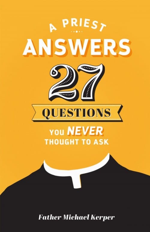 Priest Answers 27 Questions You Never Thought to Ask by Fr. Michael Kerper