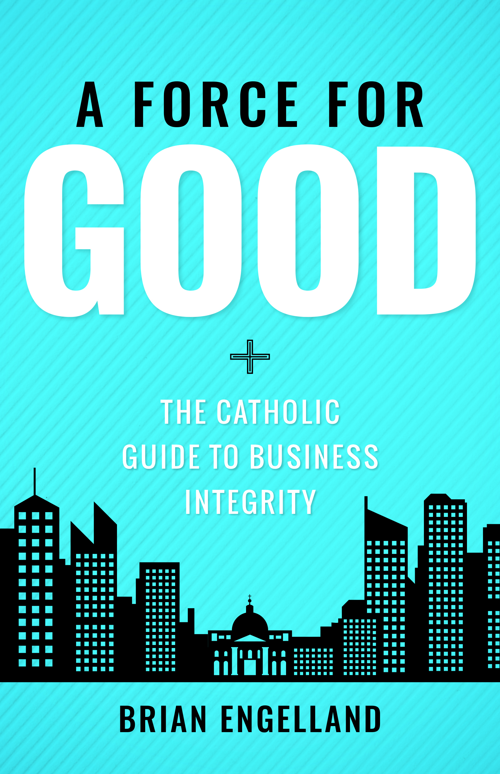 Force for Good The Catholic Guide to Business Integrity / Brian Engelland