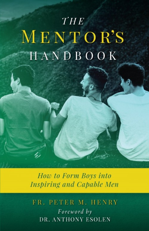 The Mentor’s Handbook How to Form Boys Into Inspiring and Capable Men / Fr Peter Michael Henry