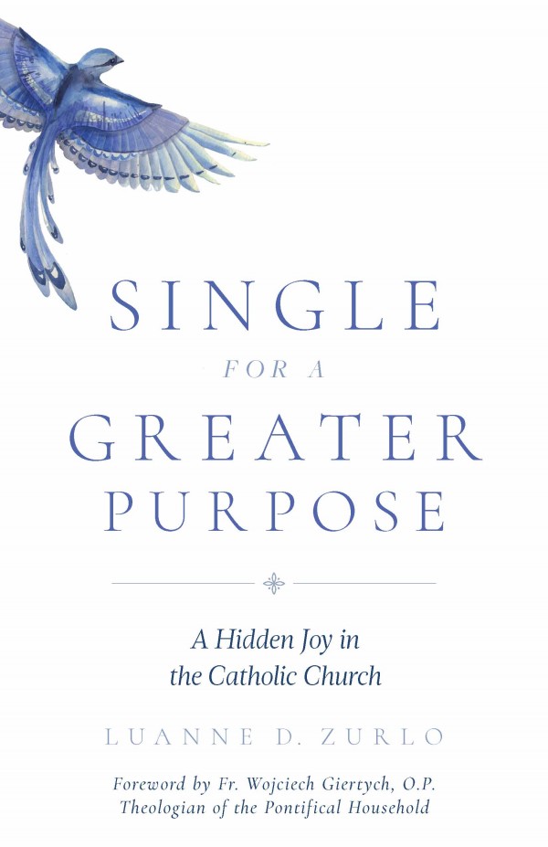 Single for a Greater Purpose A Hidden Joy in the Catholic Church / Luanne Zurlo