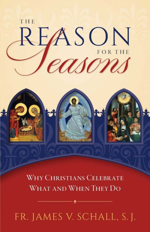 Reason for the Seasons, The Why Christians Celebrate What and When They Do / Fr James Schall
