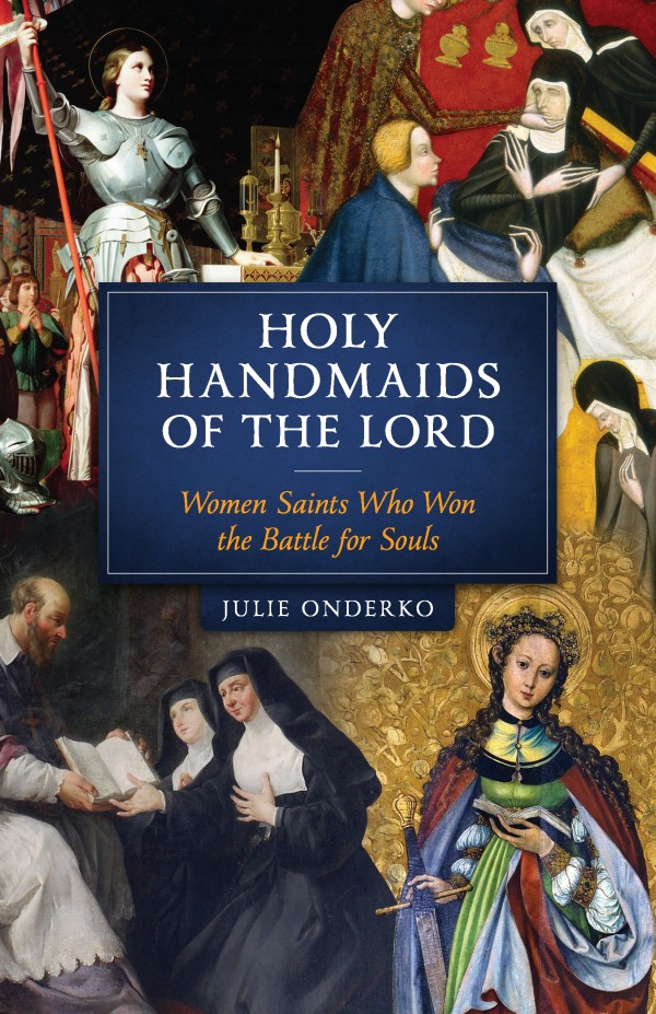Holy Handmaids of the Lord Women Saints Who Won the Battle for Souls / Julie Onderko