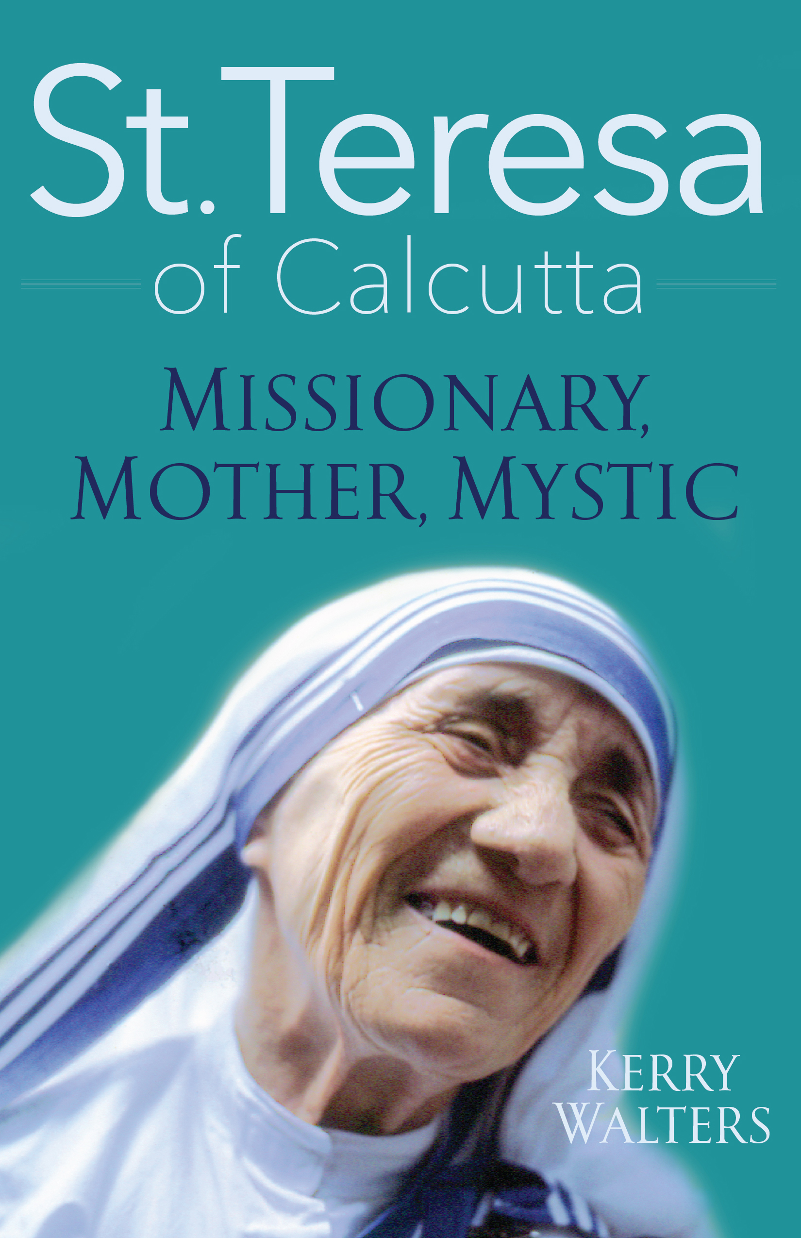 St Teresa of Calcutta Missionary Mother Mystic / Kerry Walters