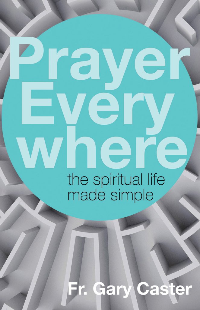 Prayer Everywhere: The Spiritual Life Made Simple / Fr Gary Caster