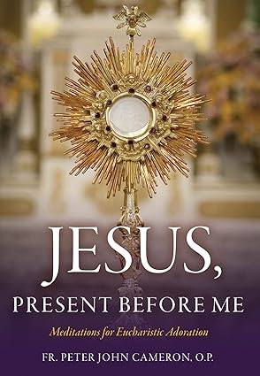 Jesus, Present Before Me Meditations For Eucharistic Adoration (PB) / Fr Peter John Cameron