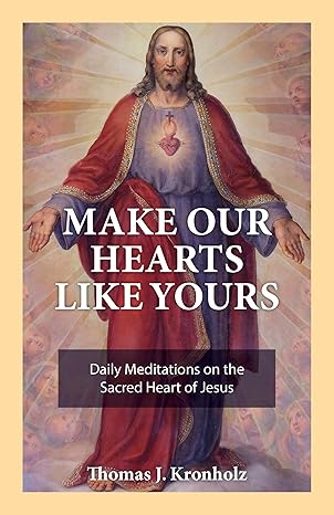 Make Our Hearts Like Yours: Daily Meditations on the Sacred Heart of Jesus (PB) / Thomas J Kronholz