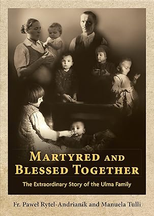 Martyred and Blessed Together: The Extraordinary Story of the Ulma Family (PB) / Fr Pawel Rytel-Andrianik (Author), Manuela Tulli (Author)