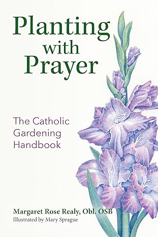 Planting with Prayer: The Catholic Gardening Handbook (PB) / Margaret Rose Realy Obl Osb (Author), Mary Sprague (Illustrator)