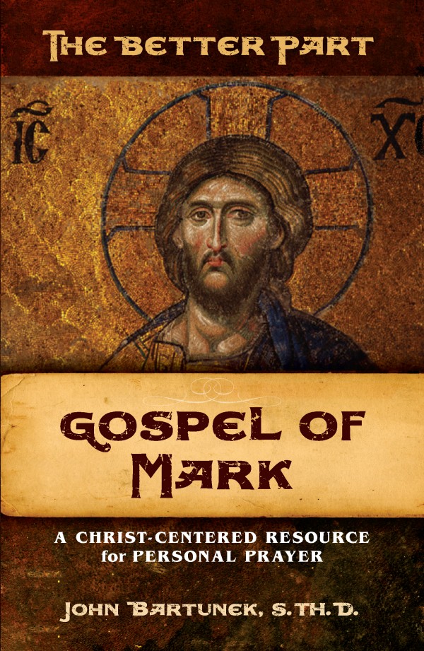 Better Part Gospel of Mark A Christ Centred Resource for Personal Prayer / Fr John Bartunek