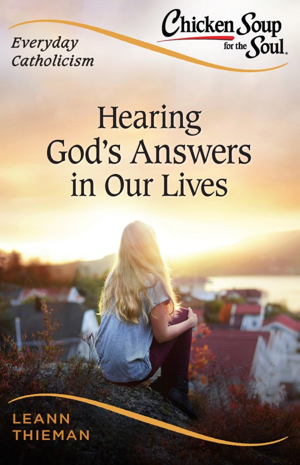Chicken Soup for the Soul : Everyday Catholicism Hearing God's Answers in Our Lives / LeAnn Thieman
