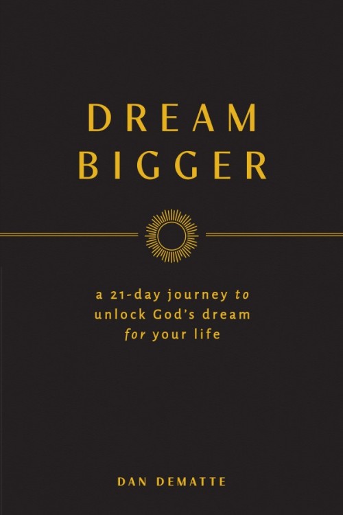 Dream Bigger A 21 Day Journey to Unlock God's Dream for Your Life / Dan DeMatte