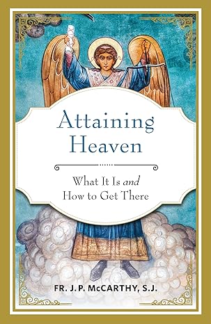 Attaining Heaven: What It Is and How to Get There / Fr. J.P. McCarthy S.J.
