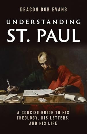 Understanding St Paul: A Concise Guide to His Theology, His Letters, and His Life / Bob E Evans