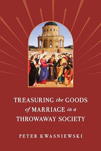 Treasuring the Goods of Marriage in a Throwaway Society / Peter Kwasniewski