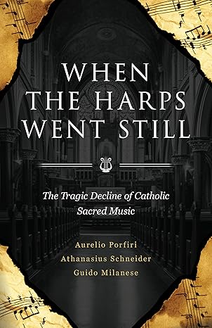 When the Harps Went Still: The Tragic Decline of Catholic Sacred Music Paperback / Bishop Athanasius Schneider, Prof Guido Milanese, Aurelio Porfiri