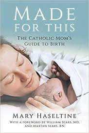Made for This The Catholic Mom's Guide to Birth / Mary Haseltine