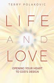 Life and Love: Opening Your Heart to God's Design / Terry Polakovic