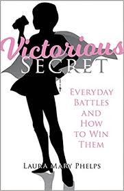 Victorious Secret: Everyday Battles and How To Win Them / Laura Mary Phelps