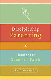 Discipleship Parenting  Planting the Seeds of Faith / Kim Cameron-Smith