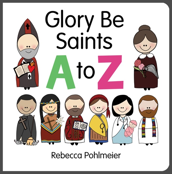 Glory Be Saints A to Z / Rebecca Pohlmeier