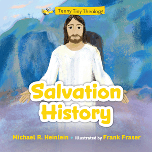 Teeny Tiny Theology Salvation History / Michael R Heinlein