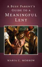 Busy Parent's Guide to a Meaningful Lent / Maria C Morrow
