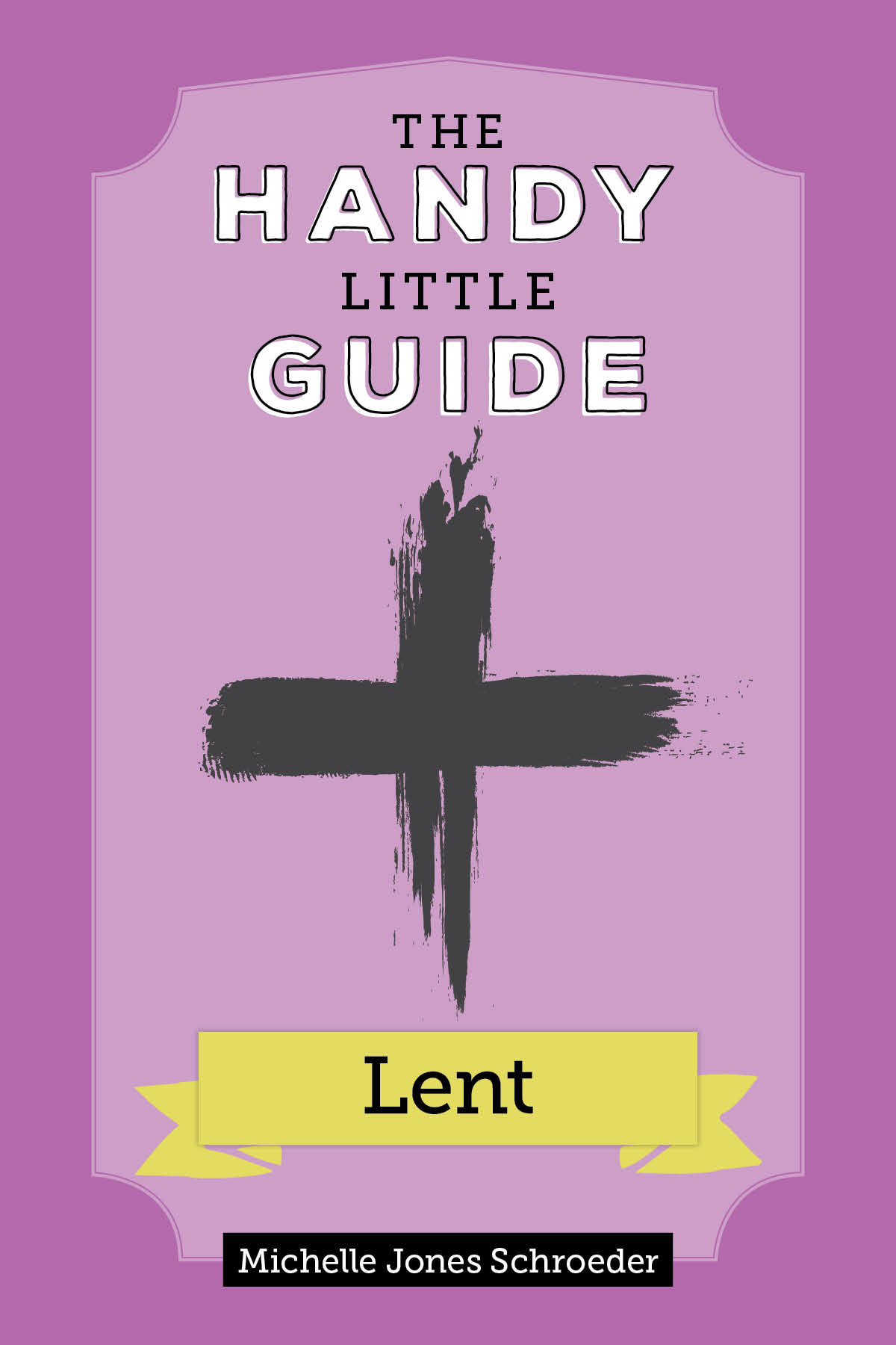Handy Little Guide to Lent / Michelle Schroeder
