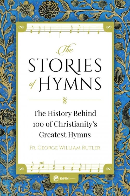Stories of Hymns The History Behind 100 of Christianity's Greatest Hymns / Fr George William Rutler