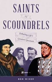 Saints vs Scoundrels Debating Life's Greatest Questions / Dr Benjamin Wiker
