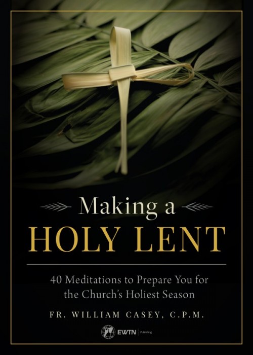 Making a Holy Lent 40 Meditations to Prepare You for the Church's Holiest Season / Fr Bill Casey