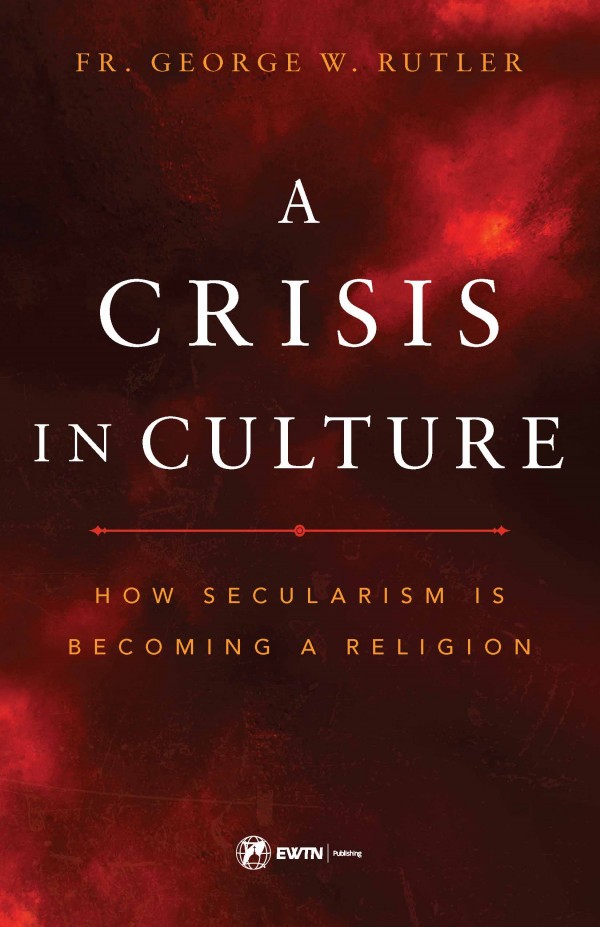 Crisis in Culture  How Secularism is Becoming a Religion / Fr George William Rutler