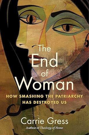 The End of Woman: How Smashing the Patriarchy Has Destroyed Us (PB) / Carrie Gress (Author)