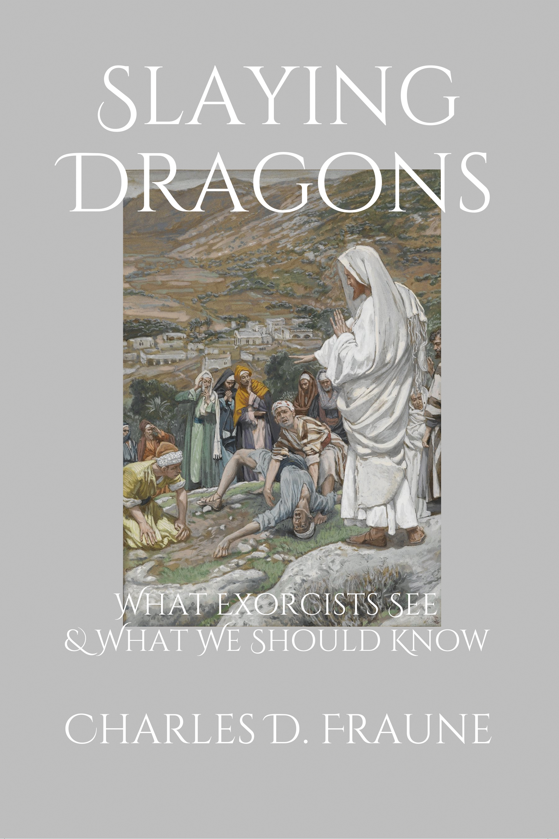 Slaying Dragons What Exorcists See & What We Should Know / Charles D Fraune