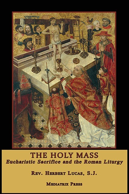 The Holy Mass  Eucharistic Sacrafice and the Roman Liturgy / Rev Herbert Lucas SJ