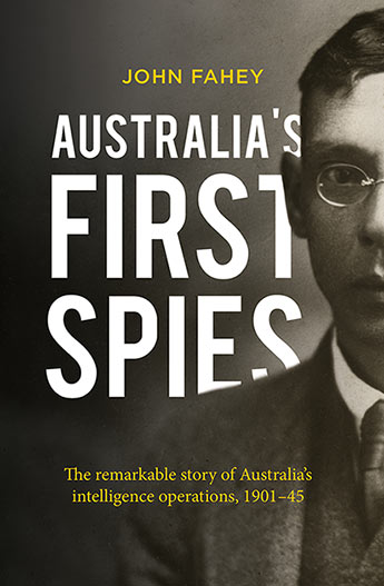 Australia's First Spies The remarkable story of Australia's intelligence operations, 1901-45 / John Fahey