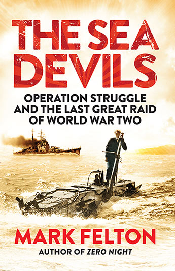 The Sea Devils Operation Struggle and the Last Great Raid of World War Two / Mark Felton