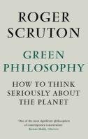Green Philosophy: How to Think Seriously About the Planet / Roger Scruton