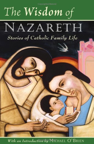 The Wisdom of Nazareth: Stories of Catholic Family Life / Edited by Michael O'Brien