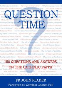 Question Time: 150 Questions and Answers on the Catholic Faith / John Flader