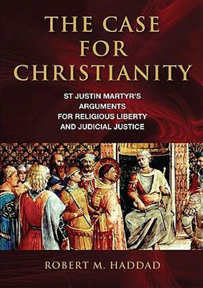 The Case for Christianity: St Justin Martyr's Arguments for Religious Liberty and Judicial Justice / Robert M. Haddad