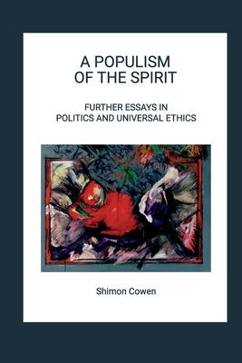 A Populism of the Spirit - Further Essays in Politics and Universal Ethics (PB) / Shimon Cowen