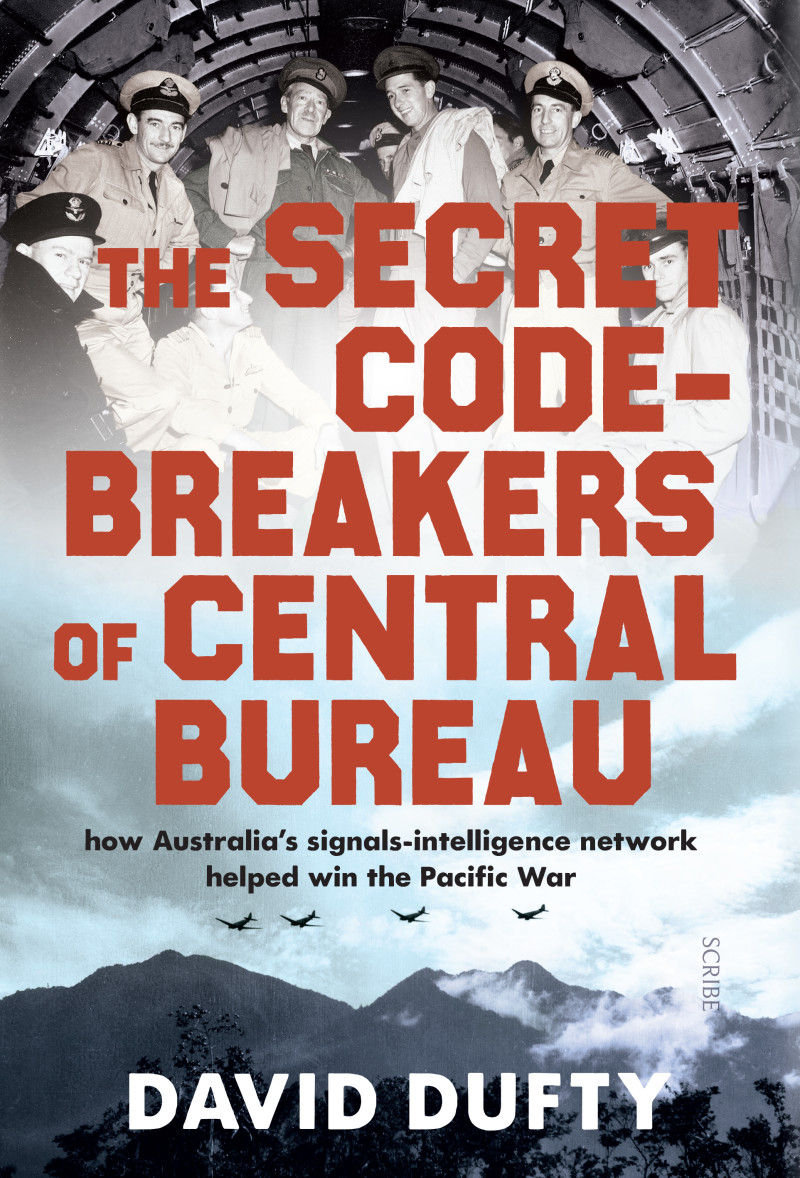 The Secret Code-Breakers of Central Bureau How Australia's signals-intelligence network helped iwht the Pacific War / David Dufty