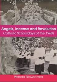 Angels, Incense and Revolution: Catholic Schooldays of the 1960s / Wanda Skowronska