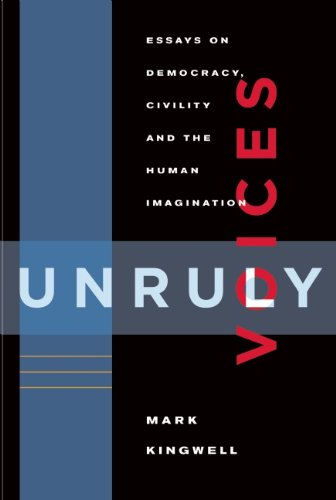 Unruly Voices: Essays on Democracy, Civility and the Human Imagination / Mark Kingwell