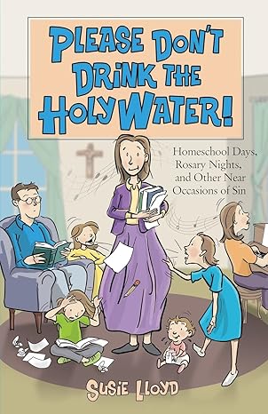 Please Don't Drink the Holy Water! Homeschool Days, Rosary Nights, and Other Near Occasions of Sin (PB) / Susie Lloyd