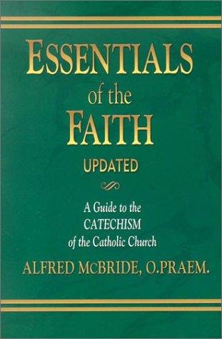 Essentials of the Faith: A Guide to the Catechism of the Catholic Church / Alfred McBride, O.Praem.